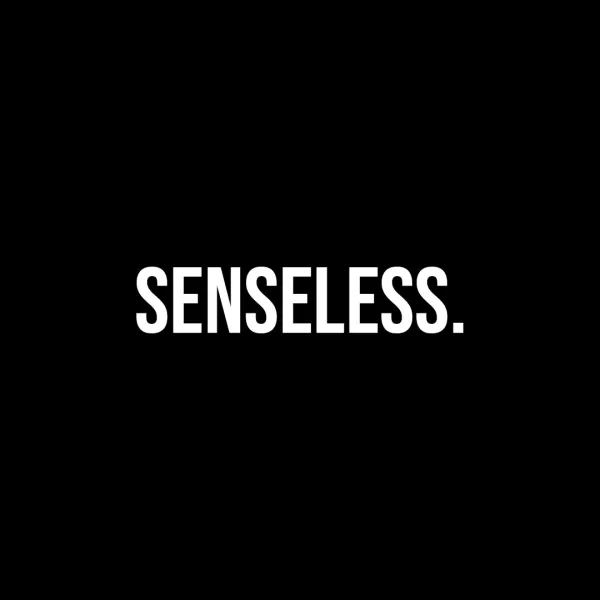 Senseless.